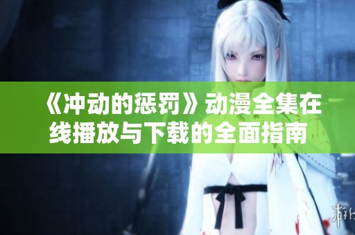 《冲动的惩罚》动漫全集在线播放与下载的全面指南