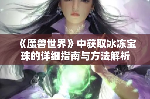 《魔兽世界》中获取冰冻宝珠的详细指南与方法解析