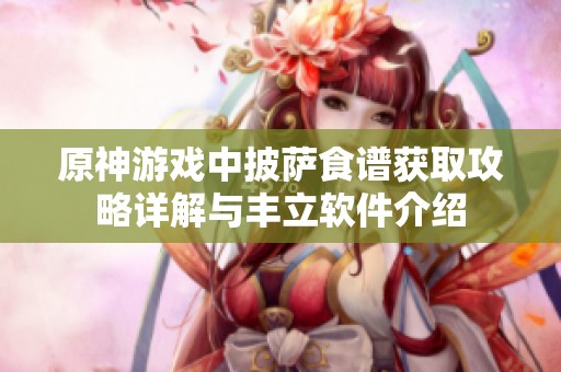 原神游戏中披萨食谱获取攻略详解与丰立软件介绍