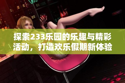 探索233乐园的乐趣与精彩活动，打造欢乐假期新体验
