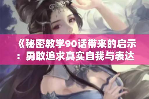 《秘密教学90话带来的启示：勇敢追求真实自我与表达自由》