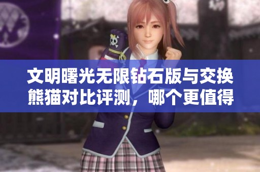 文明曙光无限钻石版与交换熊猫对比评测，哪个更值得玩？