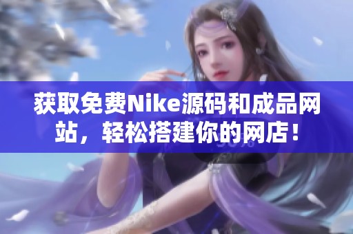 获取免费Nike源码和成品网站，轻松搭建你的网店！