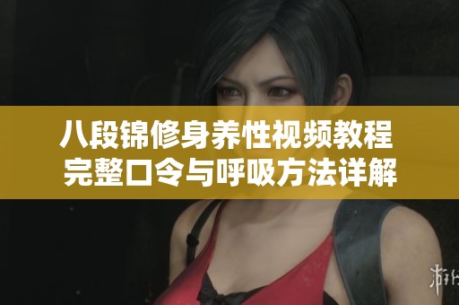八段锦修身养性视频教程 完整口令与呼吸方法详解