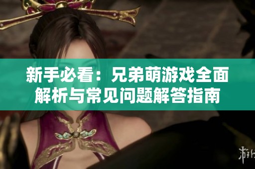 新手必看：兄弟萌游戏全面解析与常见问题解答指南
