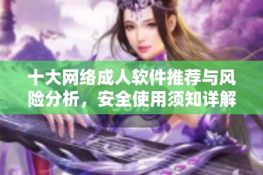 十大网络成人软件推荐与风险分析，安全使用须知详解