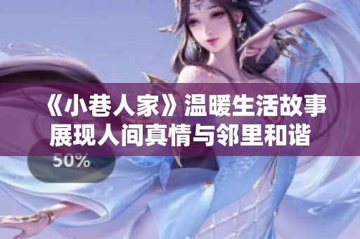 《小巷人家》温暖生活故事展现人间真情与邻里和谐