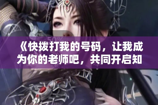 《快拨打我的号码，让我成为你的老师吧，共同开启知识之旅》