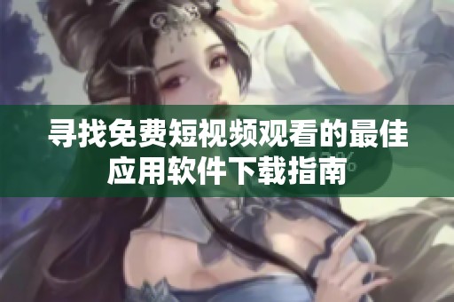 寻找免费短视频观看的最佳应用软件下载指南