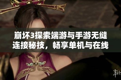 崩坏3探索端游与手游无缝连接秘技，畅享单机与在线游戏完美结合