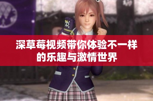 深草莓视频带你体验不一样的乐趣与激情世界