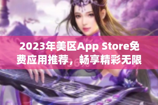2023年美区App Store免费应用推荐，畅享精彩无限