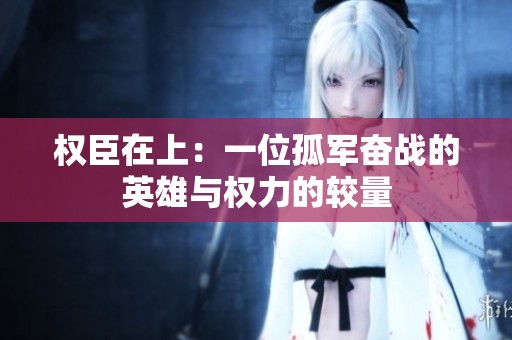 权臣在上：一位孤军奋战的英雄与权力的较量