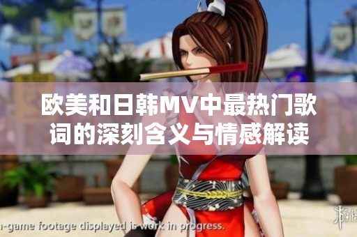 欧美和日韩MV中最热门歌词的深刻含义与情感解读