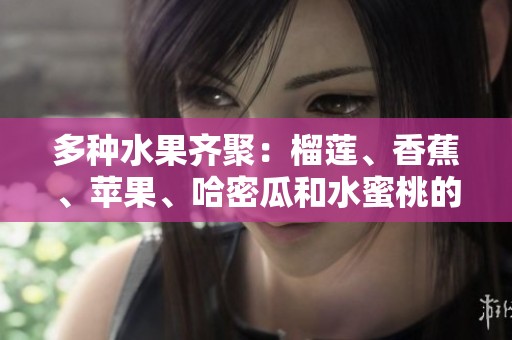 多种水果齐聚：榴莲、香蕉、苹果、哈密瓜和水蜜桃的美味盛宴