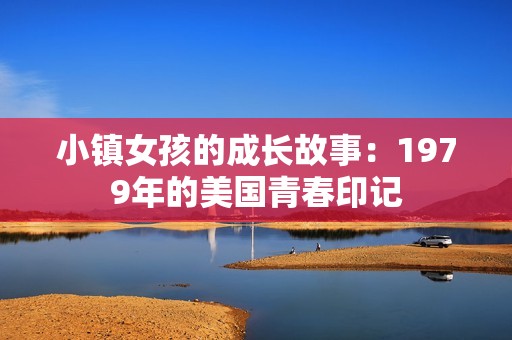 小镇女孩的成长故事：1979年的美国青春印记