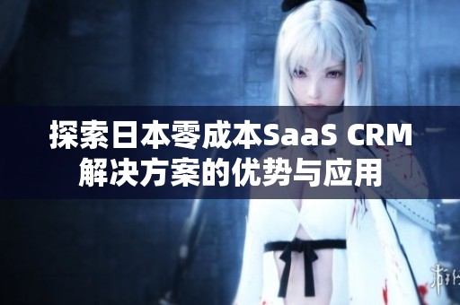 探索日本零成本SaaS CRM解决方案的优势与应用