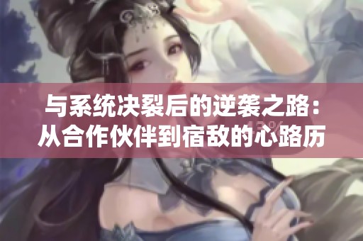 与系统决裂后的逆袭之路：从合作伙伴到宿敌的心路历程