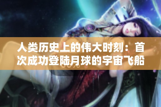 人类历史上的伟大时刻：首次成功登陆月球的宇宙飞船揭秘