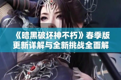 《暗黑破坏神不朽》春季版更新详解与全新挑战全面解析
