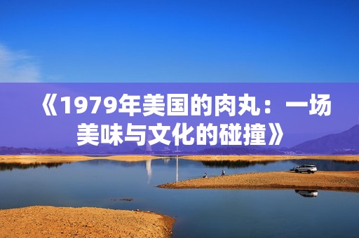 《1979年美国的肉丸：一场美味与文化的碰撞》