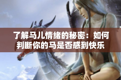 了解马儿情绪的秘密：如何判断你的马是否感到快乐