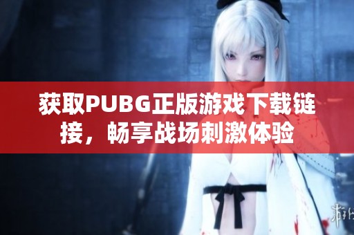 获取PUBG正版游戏下载链接，畅享战场刺激体验