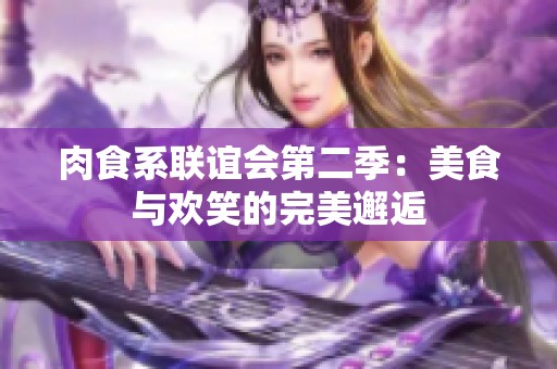 肉食系联谊会第二季：美食与欢笑的完美邂逅
