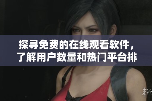 探寻免费的在线观看软件，了解用户数量和热门平台排行榜
