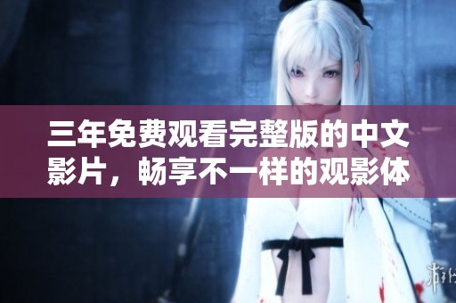三年免费观看完整版的中文影片，畅享不一样的观影体验