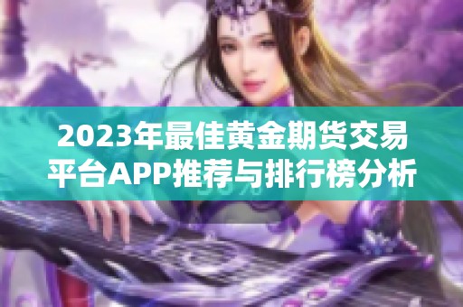 2023年最佳黄金期货交易平台APP推荐与排行榜分析