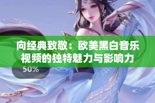 向经典致敬：欧美黑白音乐视频的独特魅力与影响力