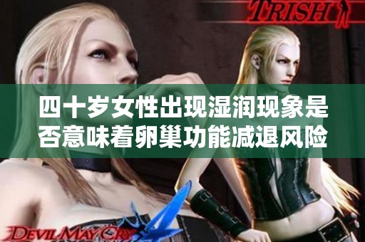 四十岁女性出现湿润现象是否意味着卵巢功能减退风险增加