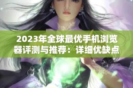 2023年全球最优手机浏览器评测与推荐：详细优缺点对比分析