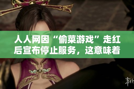 人人网因“偷菜游戏”走红后宣布停止服务，这意味着什么？