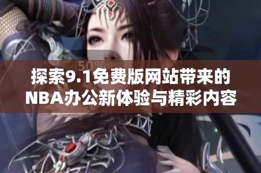 探索9.1免费版网站带来的NBA办公新体验与精彩内容