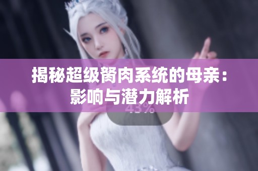 揭秘超级胬肉系统的母亲：影响与潜力解析