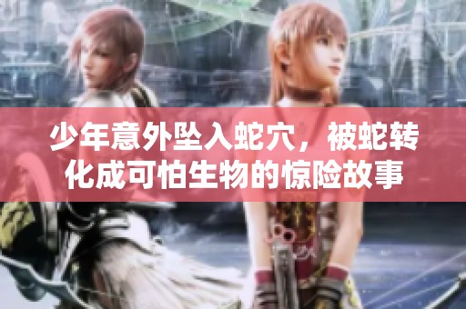 少年意外坠入蛇穴，被蛇转化成可怕生物的惊险故事
