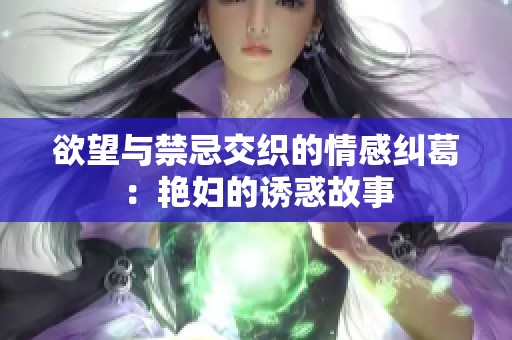 欲望与禁忌交织的情感纠葛：艳妇的诱惑故事