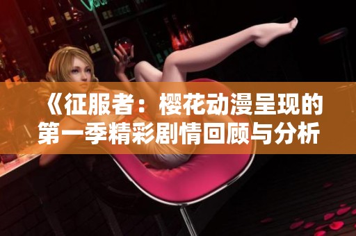 《征服者：樱花动漫呈现的第一季精彩剧情回顾与分析》