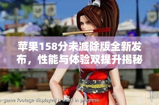 苹果158分未减除版全新发布，性能与体验双提升揭秘