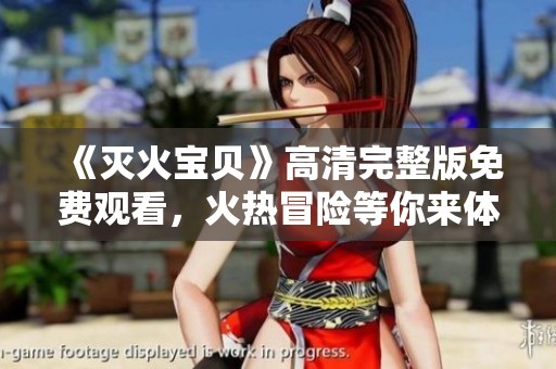 《灭火宝贝》高清完整版免费观看，火热冒险等你来体验！