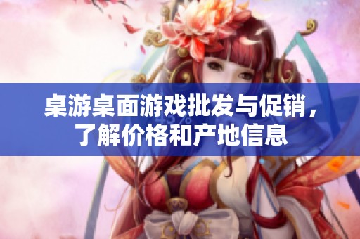 桌游桌面游戏批发与促销，了解价格和产地信息