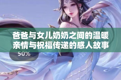 爸爸与女儿奶奶之间的温暖亲情与祝福传递的感人故事