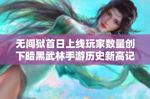 无间狱首日上线玩家数量创下暗黑武林手游历史新高记录