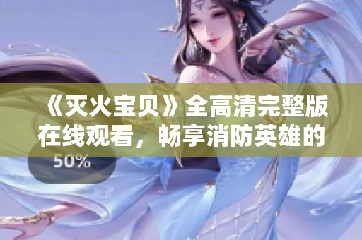 《灭火宝贝》全高清完整版在线观看，畅享消防英雄的热血故事