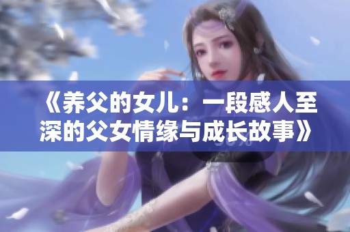 《养父的女儿：一段感人至深的父女情缘与成长故事》