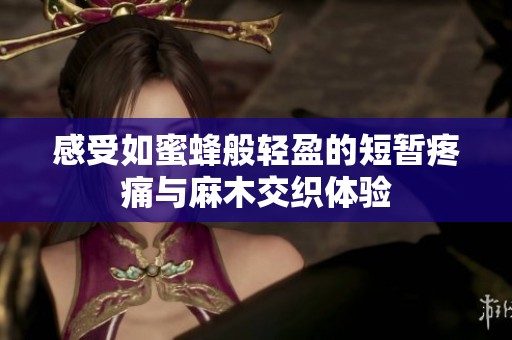感受如蜜蜂般轻盈的短暂疼痛与麻木交织体验