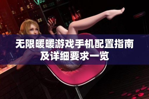 无限暖暖游戏手机配置指南及详细要求一览