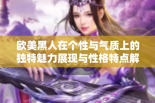 欧美黑人在个性与气质上的独特魅力展现与性格特点解析